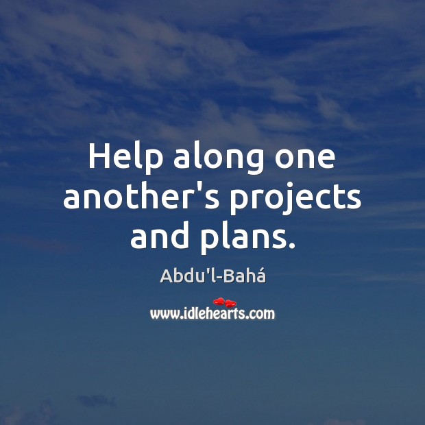 Help along one another’s projects and plans. Abdu’l-Bahá Picture Quote