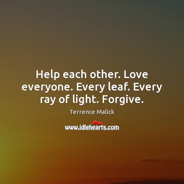 Help each other. Love everyone. Every leaf. Every ray of light. Forgive. Help Quotes Image