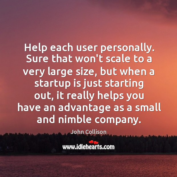 Help each user personally. Sure that won’t scale to a very large John Collison Picture Quote