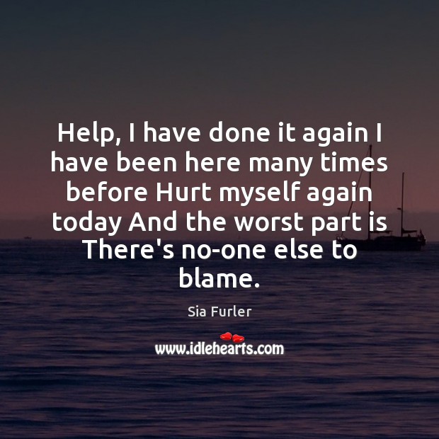 Help, I have done it again I have been here many times Hurt Quotes Image
