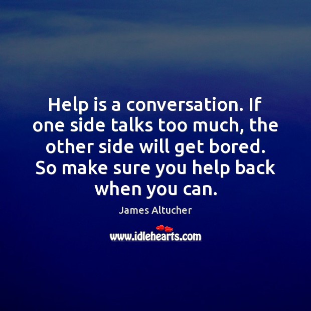 Help is a conversation. If one side talks too much, the other James Altucher Picture Quote