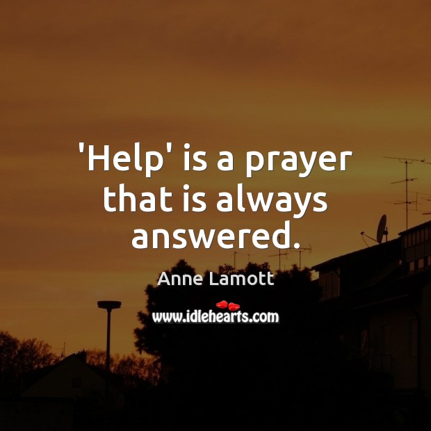 ‘Help’ is a prayer that is always answered. Anne Lamott Picture Quote
