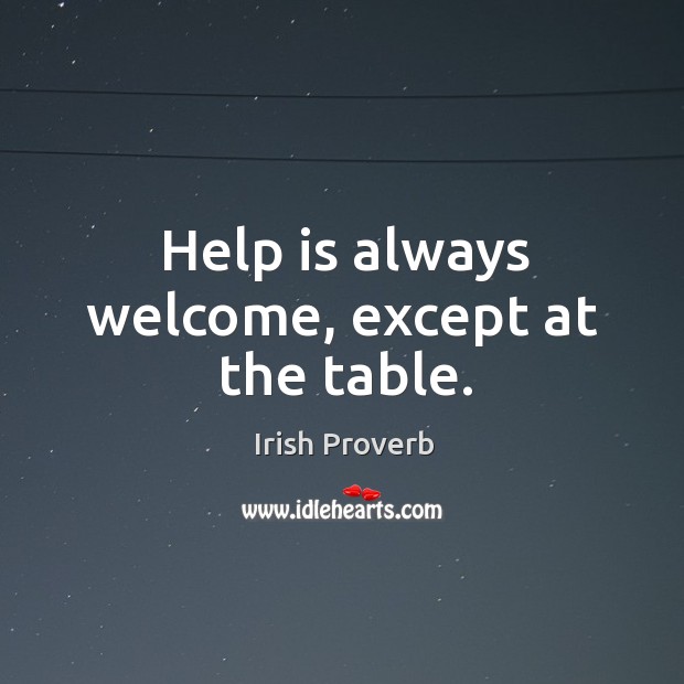 Help is always welcome, except at the table. Irish Proverbs Image