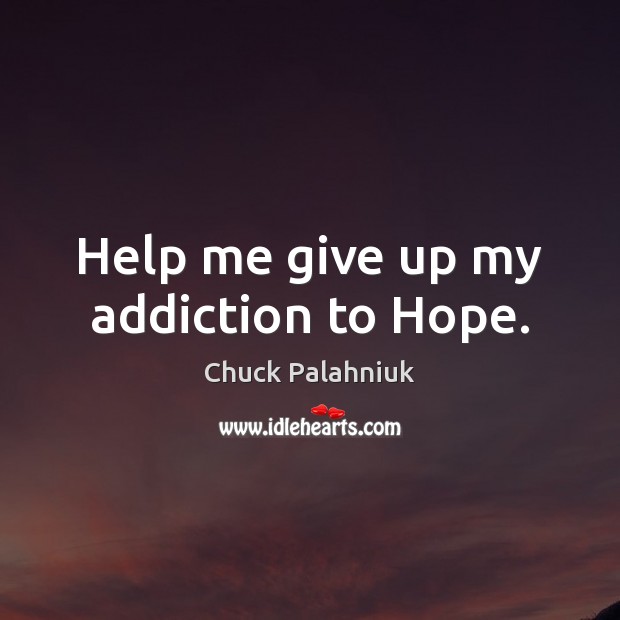 Help me give up my addiction to Hope. Chuck Palahniuk Picture Quote
