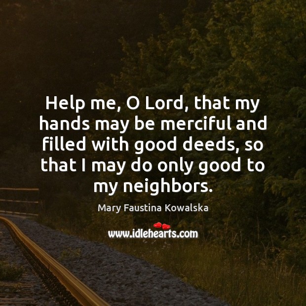 Help me, O Lord, that my hands may be merciful and filled Mary Faustina Kowalska Picture Quote