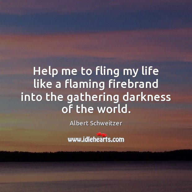 Help me to fling my life like a flaming firebrand into the Albert Schweitzer Picture Quote