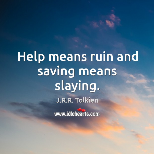Help means ruin and saving means slaying. J.R.R. Tolkien Picture Quote