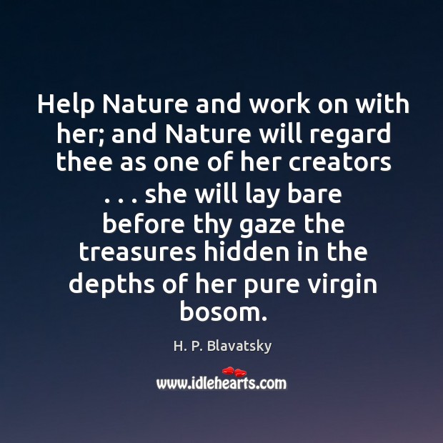 Help Nature and work on with her; and Nature will regard thee H. P. Blavatsky Picture Quote
