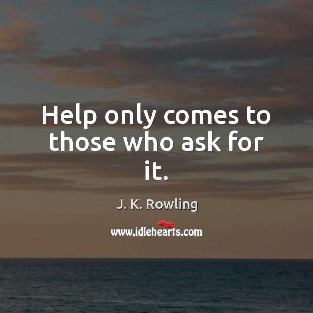 Help only comes to those who ask for it. J. K. Rowling Picture Quote