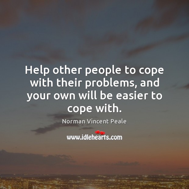 Help other people to cope with their problems, and your own will be easier to cope with. Norman Vincent Peale Picture Quote