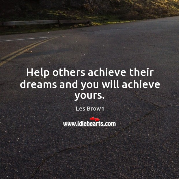 Help others achieve their dreams and you will achieve yours. Image