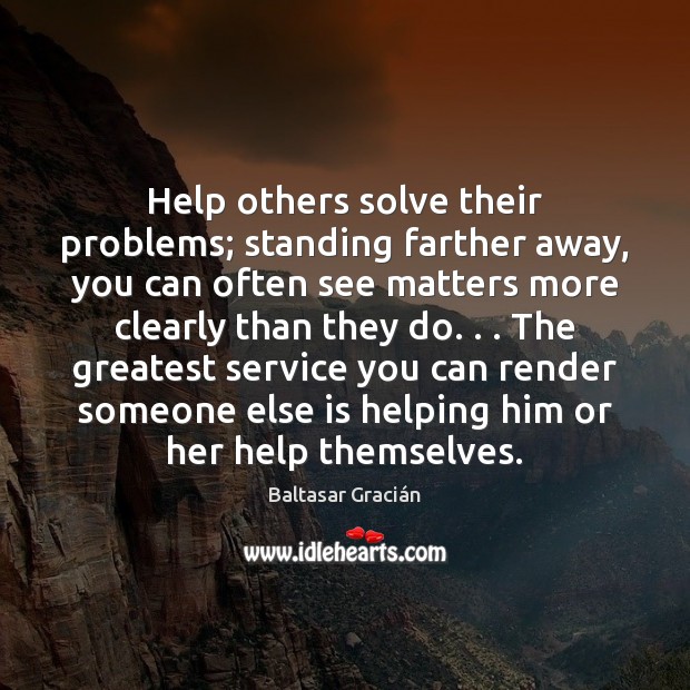 Help others solve their problems; standing farther away, you can often see Baltasar Gracián Picture Quote