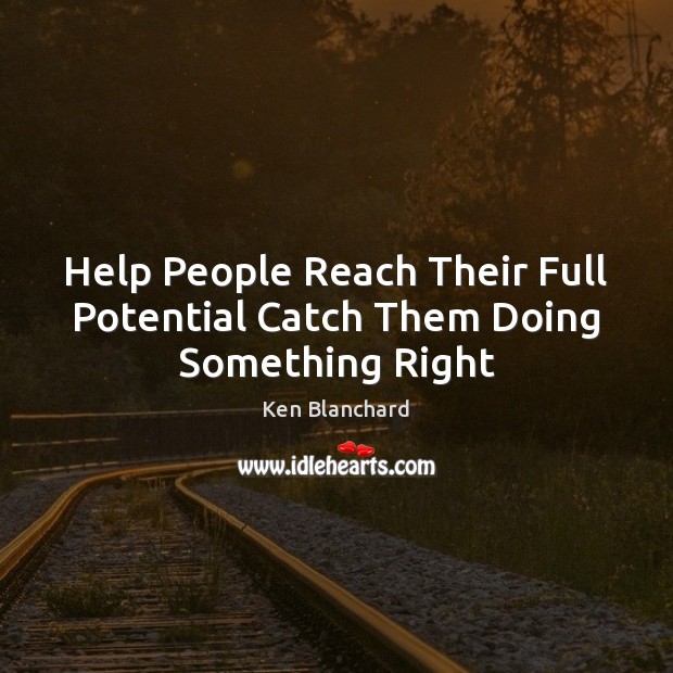 Help People Reach Their Full Potential Catch Them Doing Something Right Ken Blanchard Picture Quote