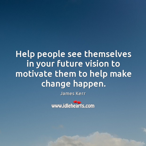 Help people see themselves in your future vision to motivate them to James Kerr Picture Quote
