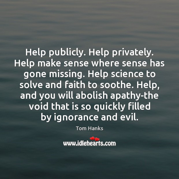 Help publicly. Help privately. Help make sense where sense has gone missing. Tom Hanks Picture Quote
