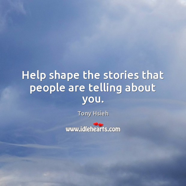 Help shape the stories that people are telling about you. Tony Hsieh Picture Quote