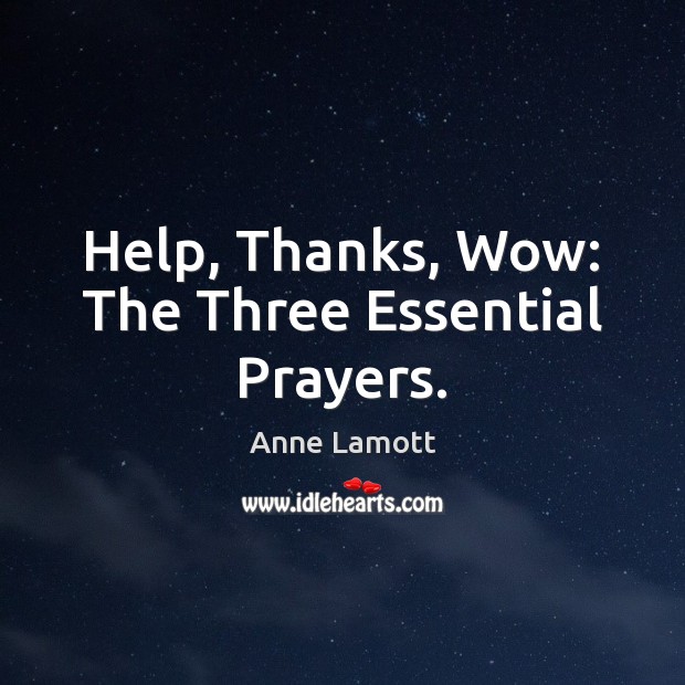 Help, Thanks, Wow: The Three Essential Prayers. Anne Lamott Picture Quote