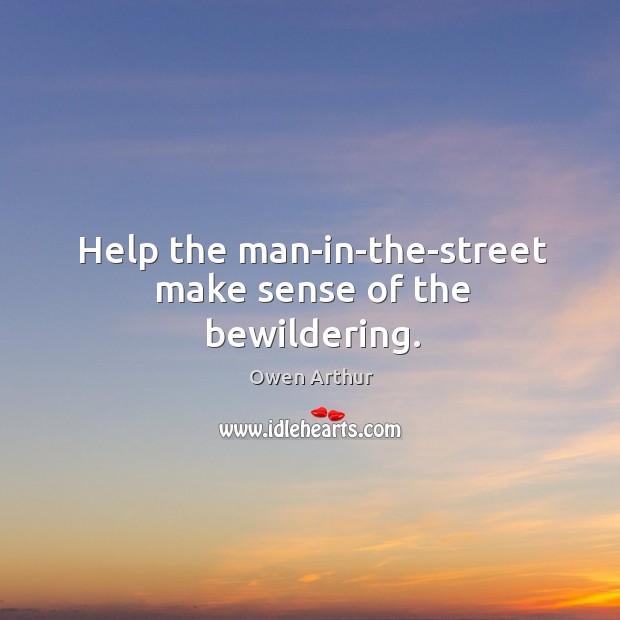 Help the man-in-the-street make sense of the bewildering. Owen Arthur Picture Quote