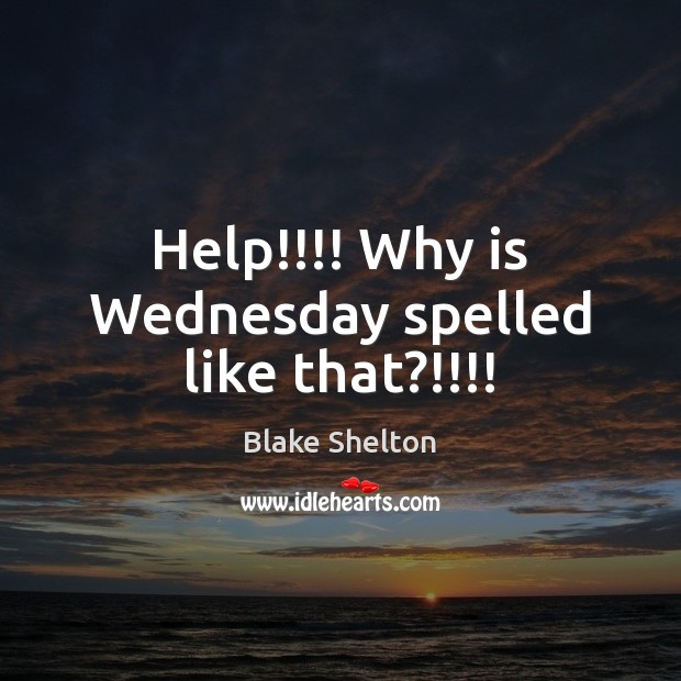 Help!!!! Why is Wednesday spelled like that?!!!! Help Quotes Image