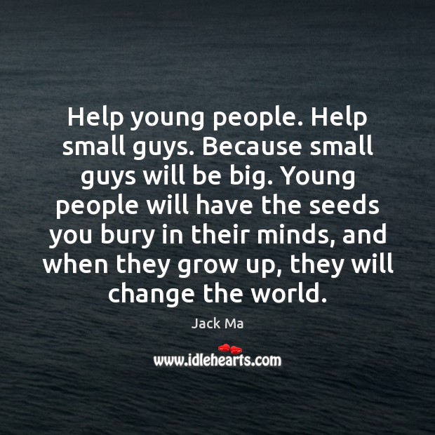 Help young people. Help small guys. Because small guys will be big. Jack Ma Picture Quote