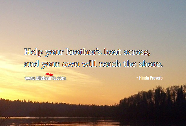 Help your brother’s boat across, and your own will reach the shore. Hindu Proverbs Image