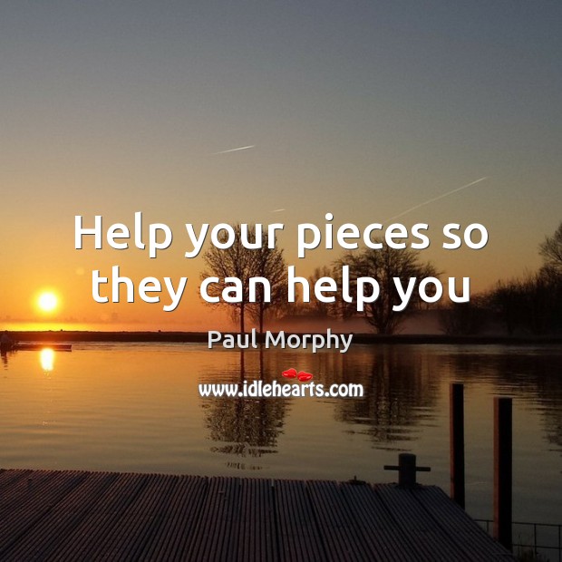 Help your pieces so they can help you Paul Morphy Picture Quote