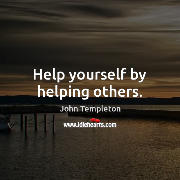 Help yourself by helping others. John Templeton Picture Quote