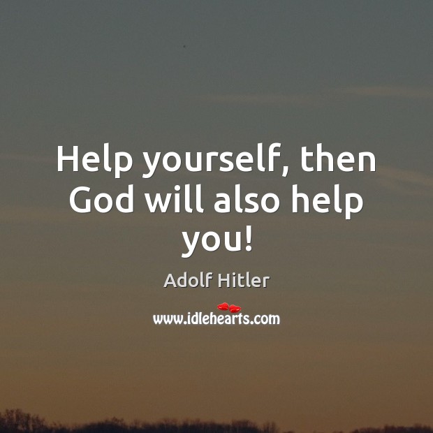 Help yourself, then God will also help you! Adolf Hitler Picture Quote