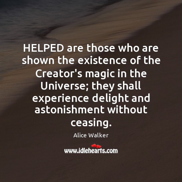 HELPED are those who are shown the existence of the Creator’s magic Alice Walker Picture Quote