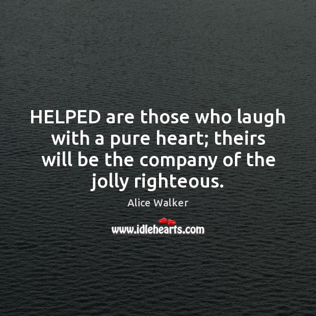 HELPED are those who laugh with a pure heart; theirs will be Alice Walker Picture Quote