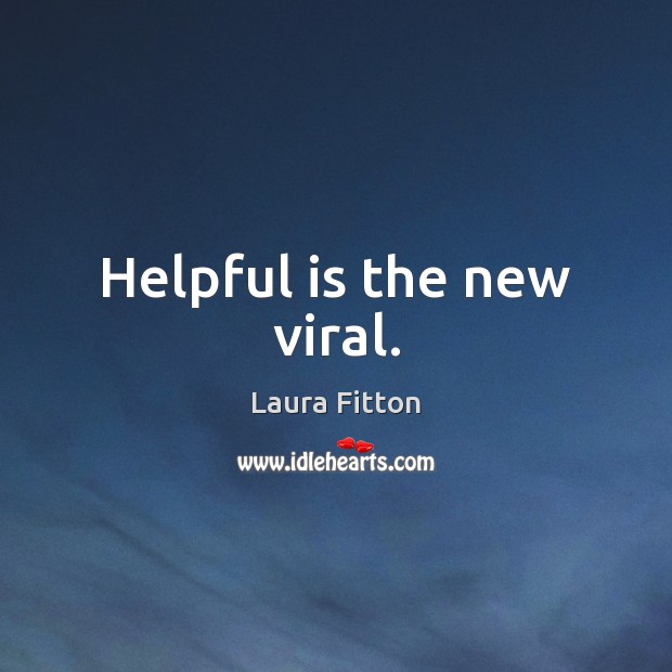 Helpful is the new viral. Laura Fitton Picture Quote