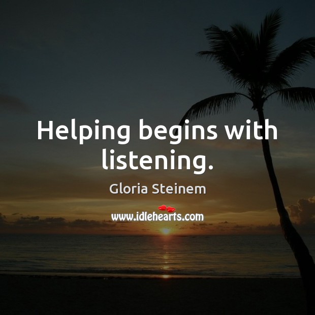 Helping begins with listening. Gloria Steinem Picture Quote