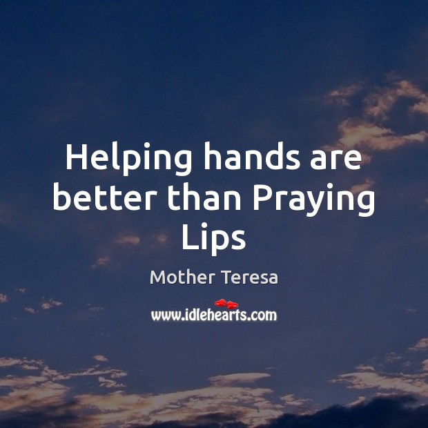 Helping hands are better than Praying Lips Mother Teresa Picture Quote