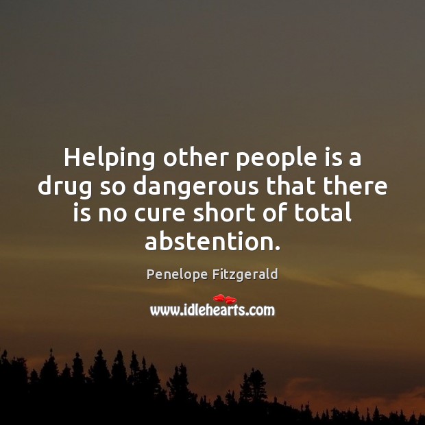 Helping other people is a drug so dangerous that there is no Penelope Fitzgerald Picture Quote