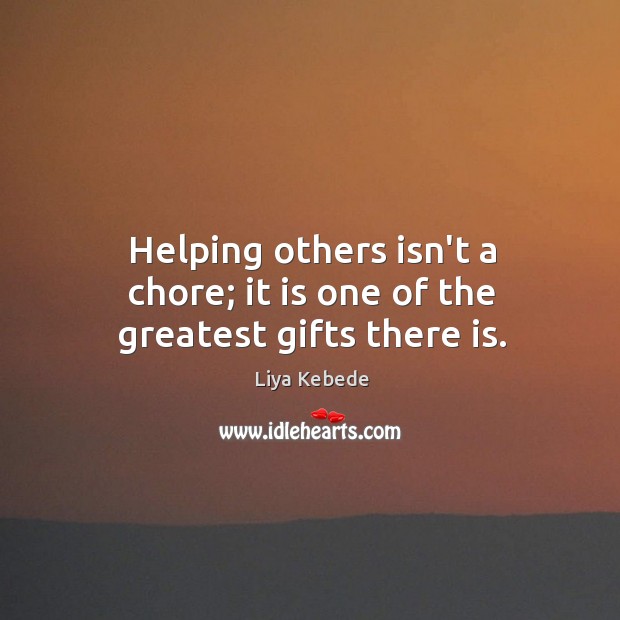 Helping others isn’t a chore; it is one of the greatest gifts there is. Liya Kebede Picture Quote