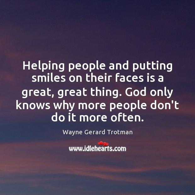 Helping people and putting smiles on their faces is a great, great Wayne Gerard Trotman Picture Quote