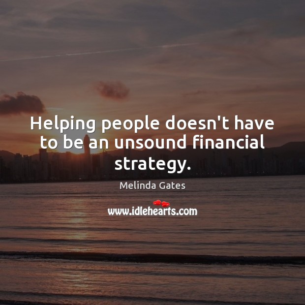 Helping people doesn’t have to be an unsound financial strategy. Melinda Gates Picture Quote
