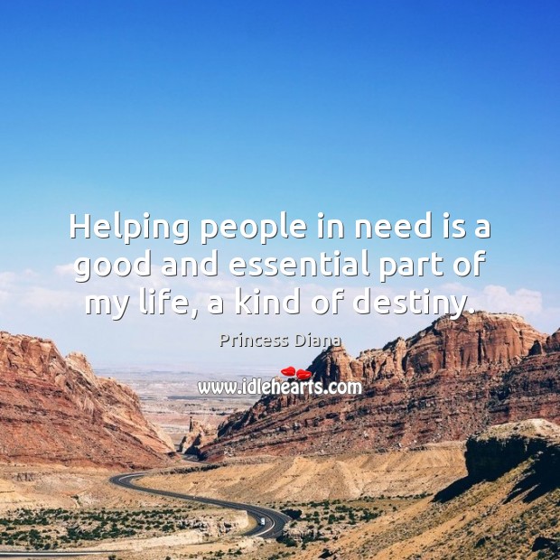 Helping people in need is a good and essential part of my life, a kind of destiny. Princess Diana Picture Quote