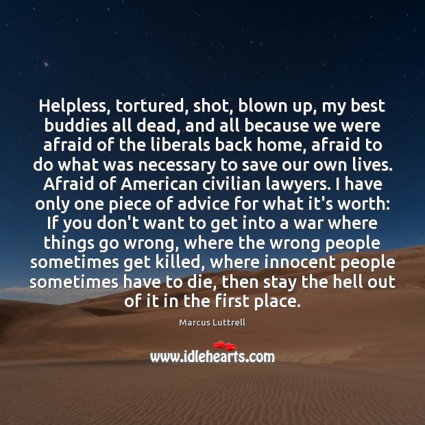 Helpless, tortured, shot, blown up, my best buddies all dead, and all Marcus Luttrell Picture Quote