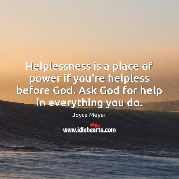Helplessness is a place of power if you’re helpless before God. Ask Joyce Meyer Picture Quote