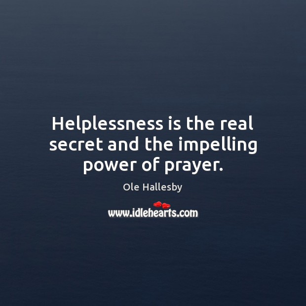 Helplessness is the real secret and the impelling power of prayer. Ole Hallesby Picture Quote