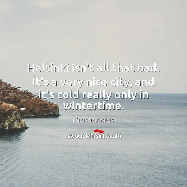 Helsinki isn’t all that bad. It’s a very nice city, and it’s Linus Torvalds Picture Quote