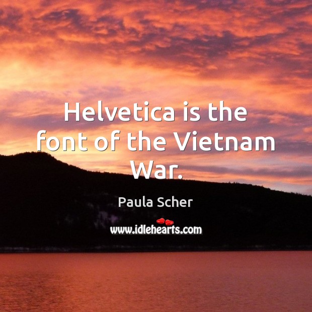 Helvetica is the font of the Vietnam War. Paula Scher Picture Quote