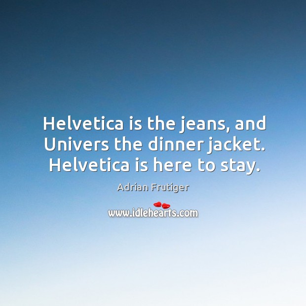 Helvetica is the jeans, and Univers the dinner jacket. Helvetica is here to stay. Adrian Frutiger Picture Quote