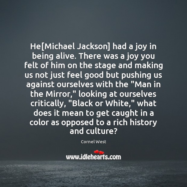 He[Michael Jackson] had a joy in being alive. There was a Cornel West Picture Quote