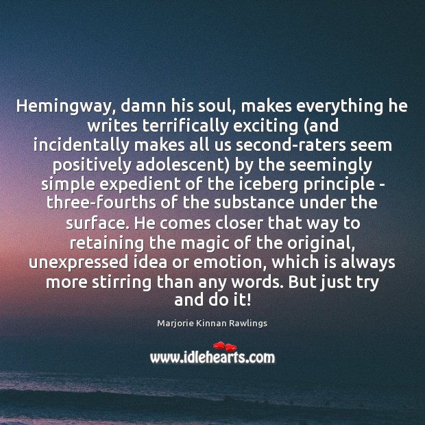 Hemingway, damn his soul, makes everything he writes terrifically exciting (and incidentally Marjorie Kinnan Rawlings Picture Quote