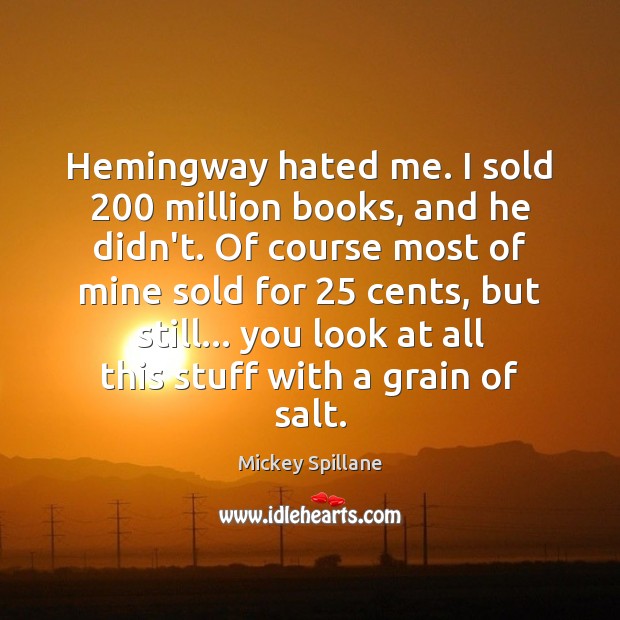 Hemingway hated me. I sold 200 million books, and he didn’t. Of course Mickey Spillane Picture Quote