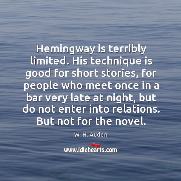 Hemingway is terribly limited. His technique is good for short stories W. H. Auden Picture Quote