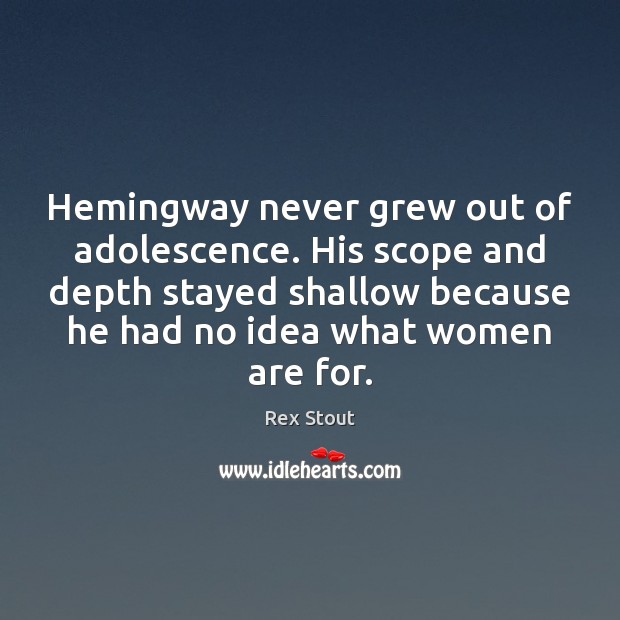 Hemingway never grew out of adolescence. His scope and depth stayed shallow Rex Stout Picture Quote