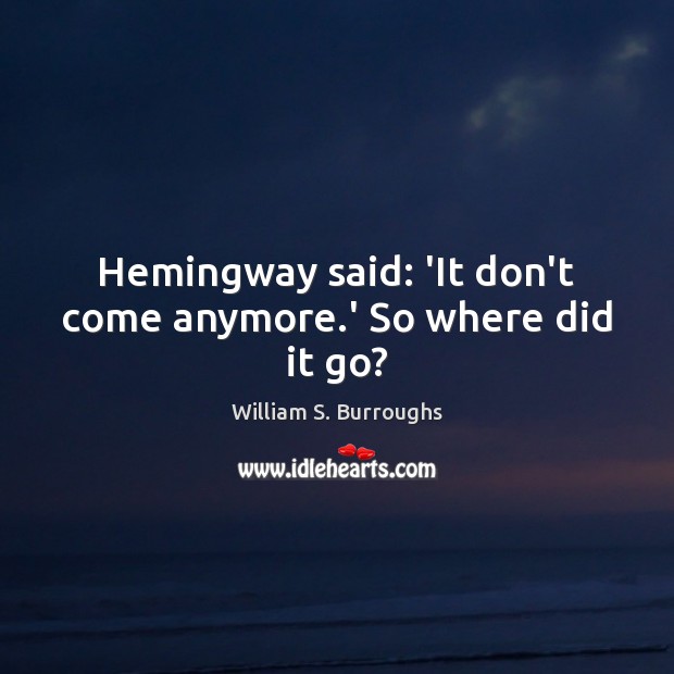 Hemingway said: ‘It don’t come anymore.’ So where did it go? William S. Burroughs Picture Quote